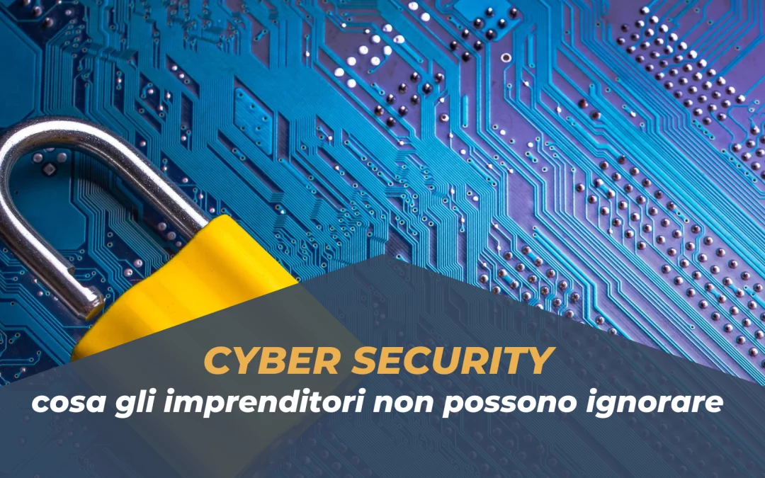 Cyber Security: cosa gli imprenditori non possono ignorare